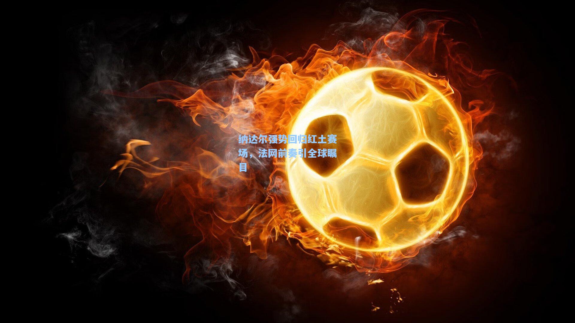 纳达尔强势回归红土赛场,法网前奏引全球瞩目