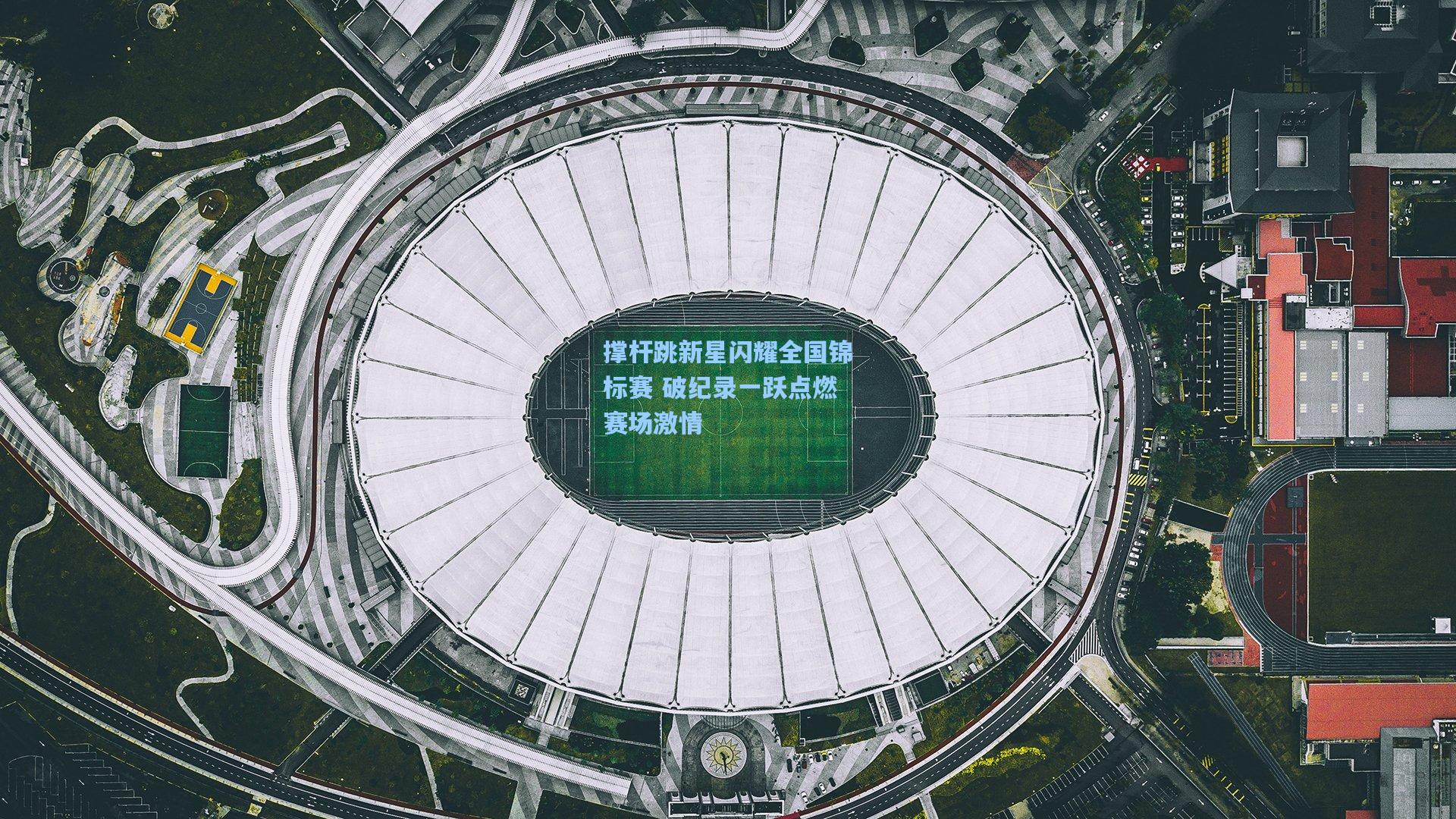 撑杆跳新星闪耀全国锦标赛 破纪录一跃点燃赛场激情