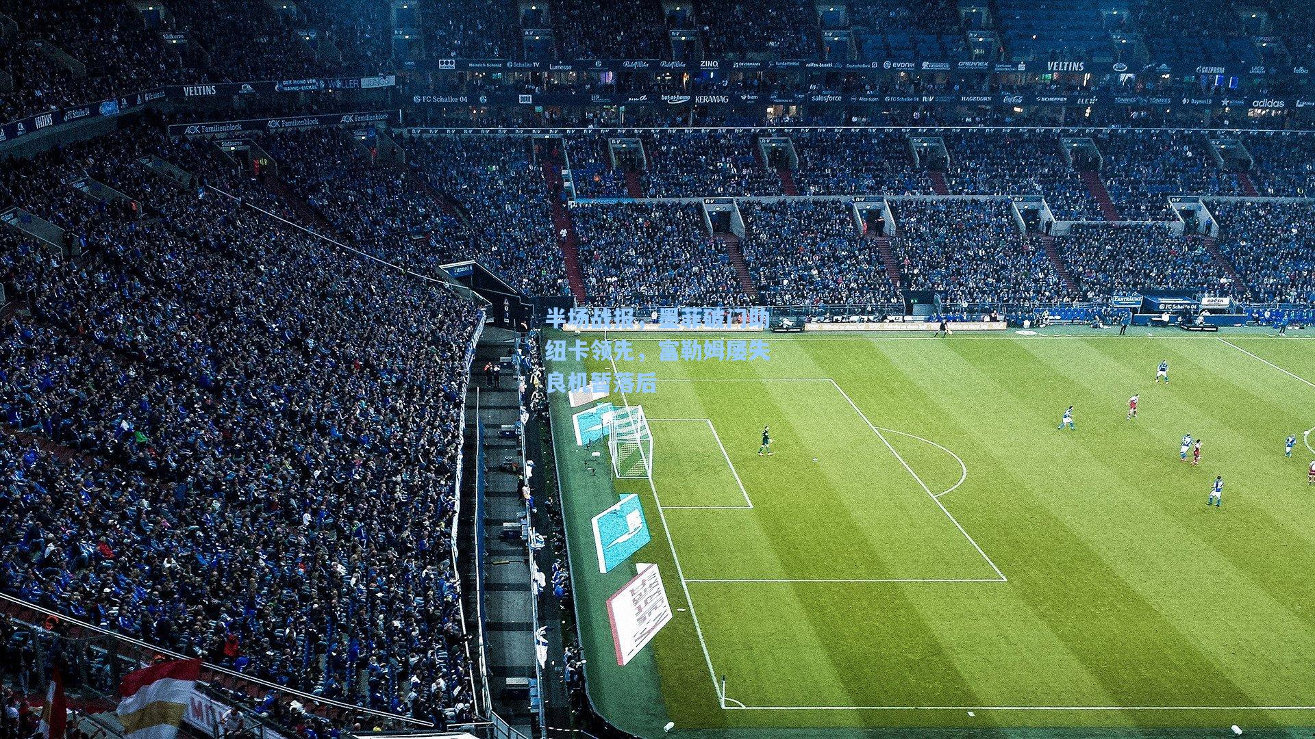 半场战报,墨菲破门助纽卡领先,富勒姆屡失良机暂落后