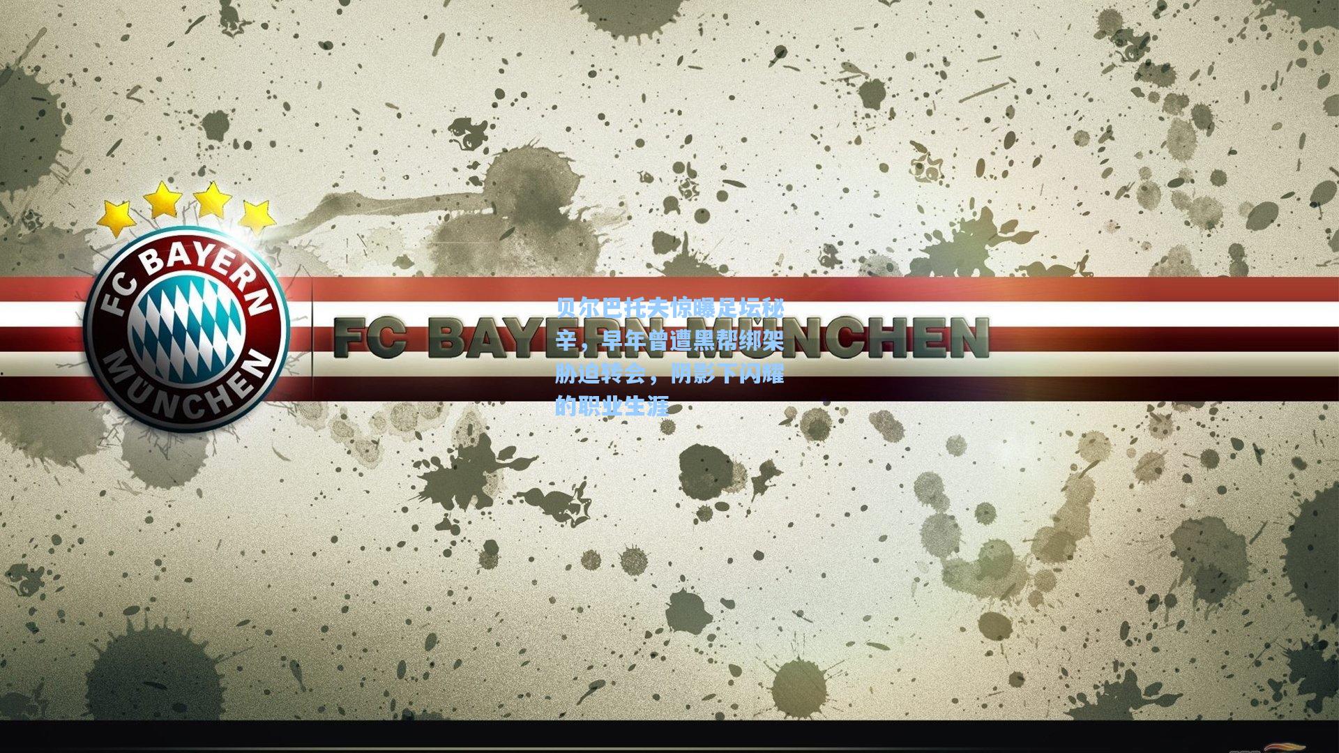 贝尔巴托夫惊曝足坛秘辛,早年曾遭黑帮绑架胁迫转会,阴影下闪耀的职业生涯