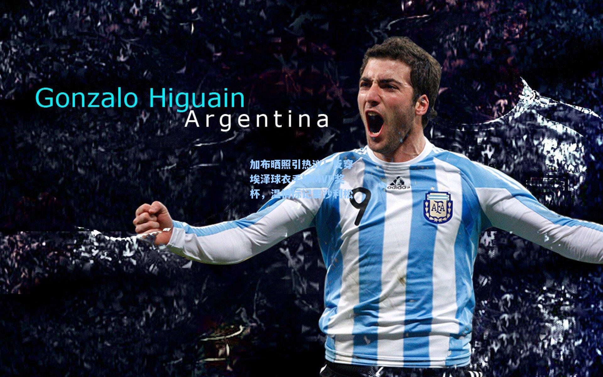 加布晒照引热议！反穿埃泽球衣手捧MVP奖杯，温情标记里沙利松