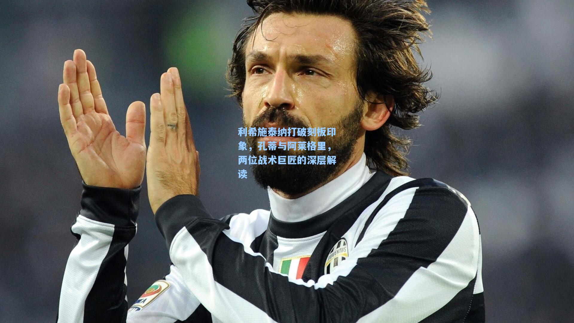 利希施泰纳打破刻板印象，孔蒂与阿莱格里，两位战术巨匠的深层解读