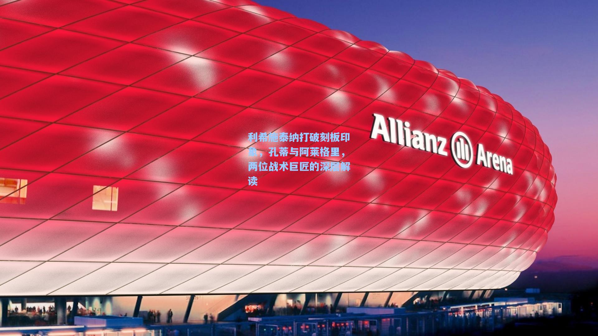 利希施泰纳打破刻板印象，孔蒂与阿莱格里，两位战术巨匠的深层解读