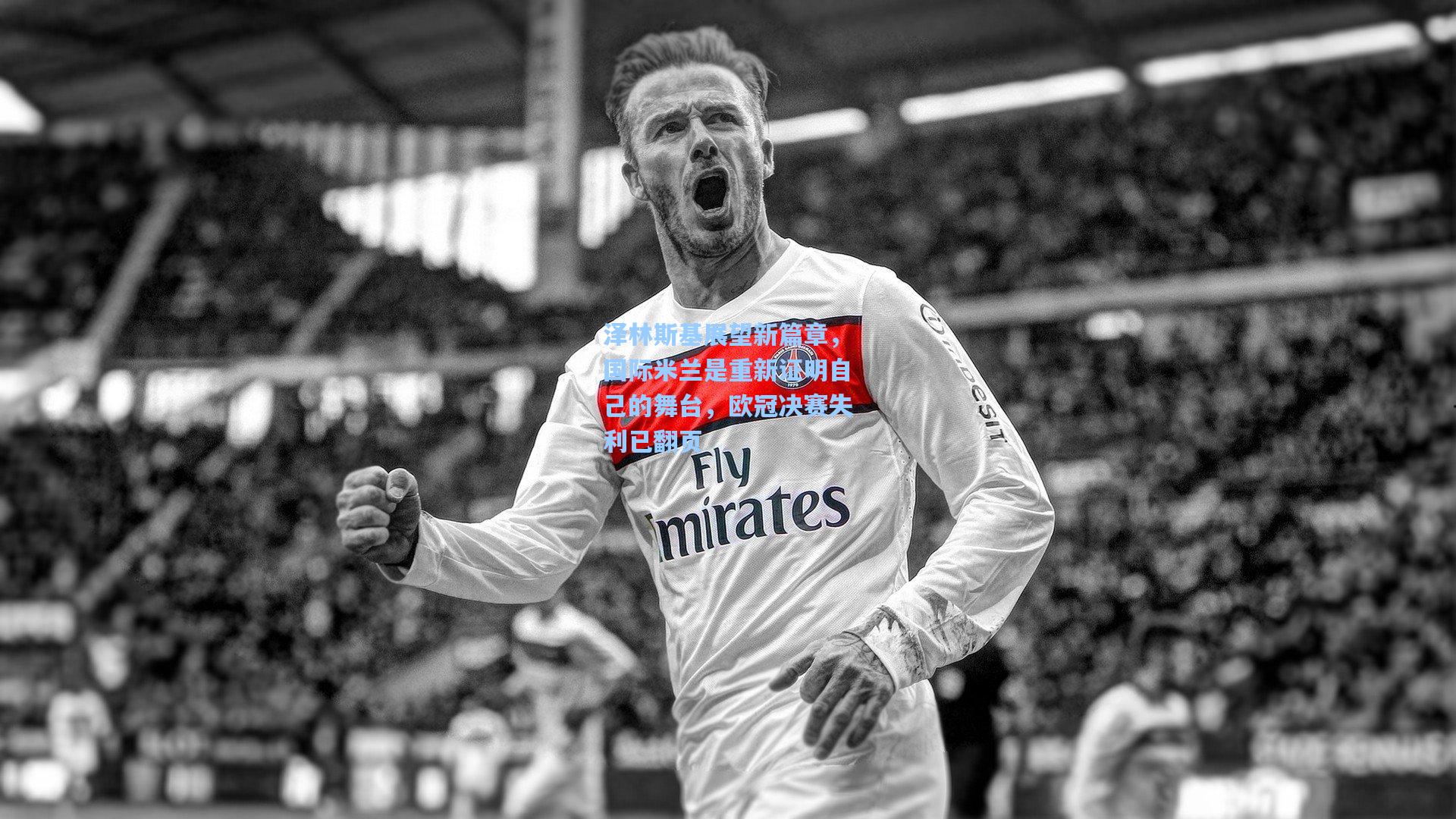 泽林斯基展望新篇章，国际米兰是重新证明自己的舞台，欧冠决赛失利已翻页