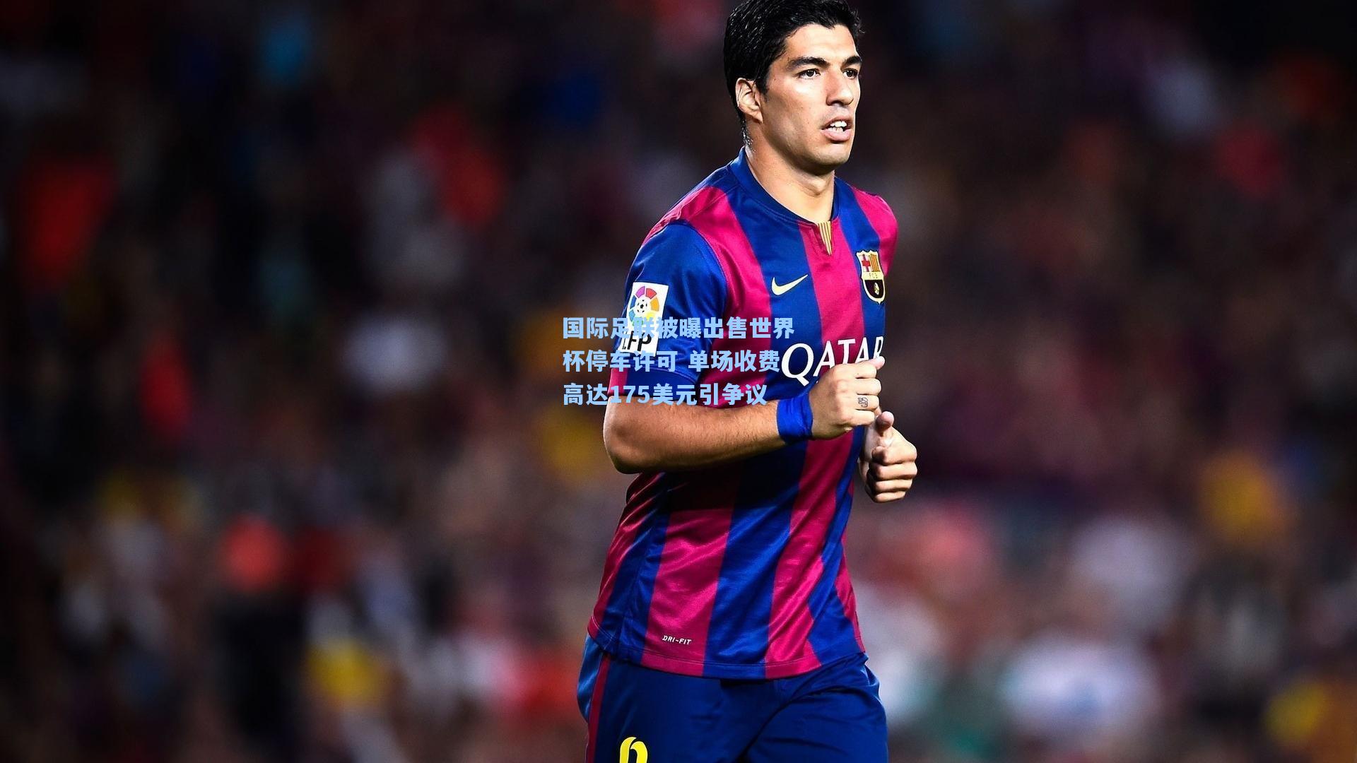 国际足联被曝出售世界杯停车许可 单场收费高达175美元引争议