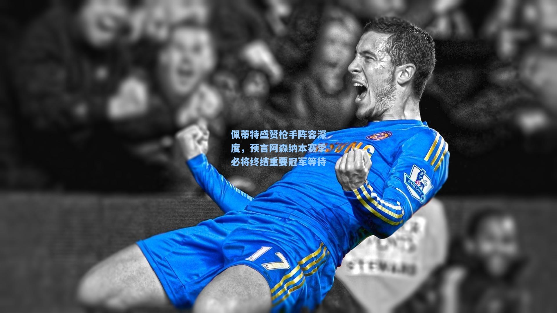 佩蒂特盛赞枪手阵容深度，预言阿森纳本赛季必将终结重要冠军等待