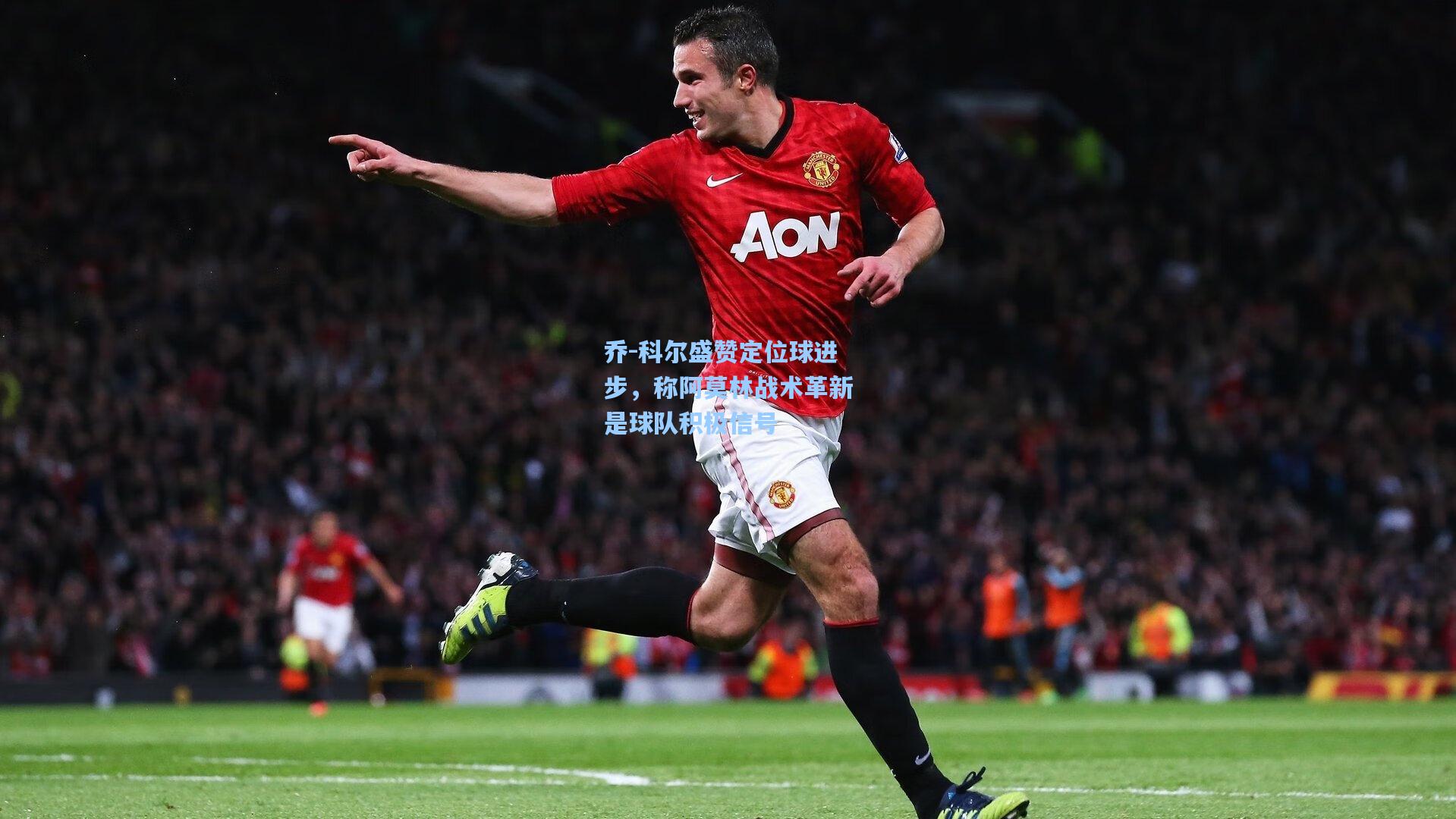 乔-科尔盛赞定位球进步，称阿莫林战术革新是球队积极信号