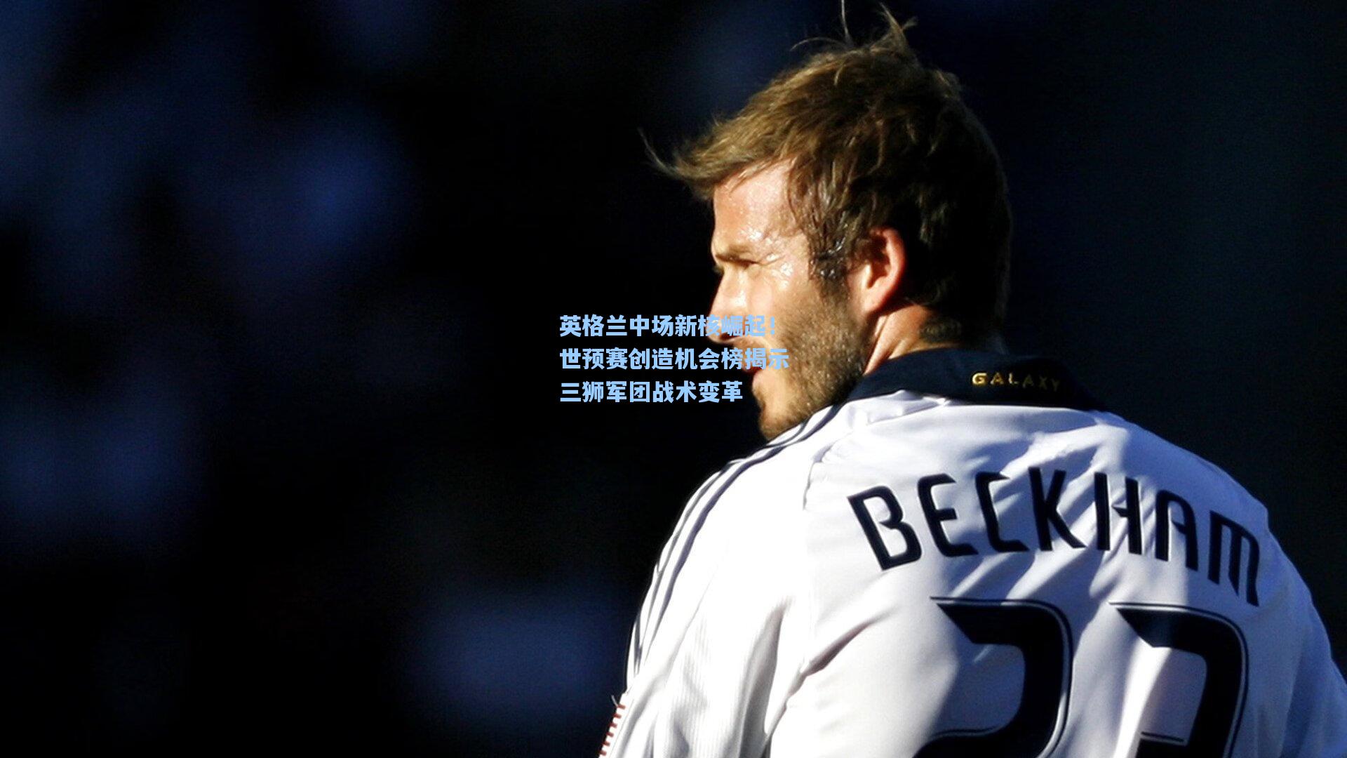 英格兰中场新核崛起！世预赛创造机会榜揭示三狮军团战术变革