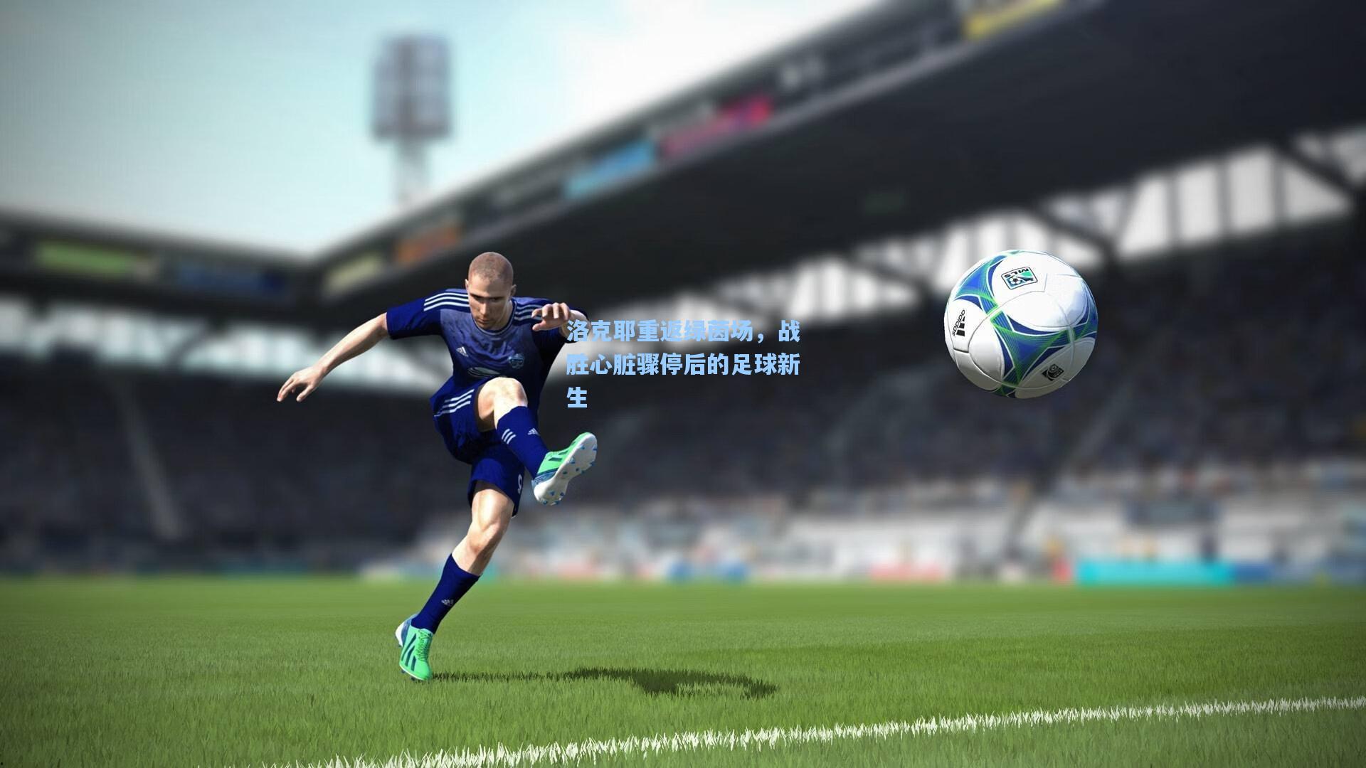 洛克耶重返绿茵场，战胜心脏骤停后的足球新生
