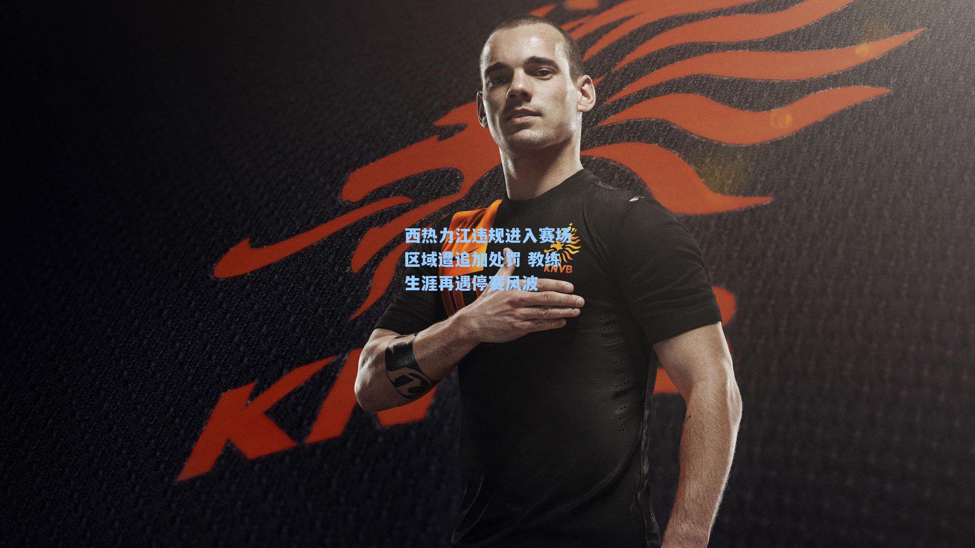 西热力江违规进入赛场区域遭追加处罚 教练生涯再遇停赛风波