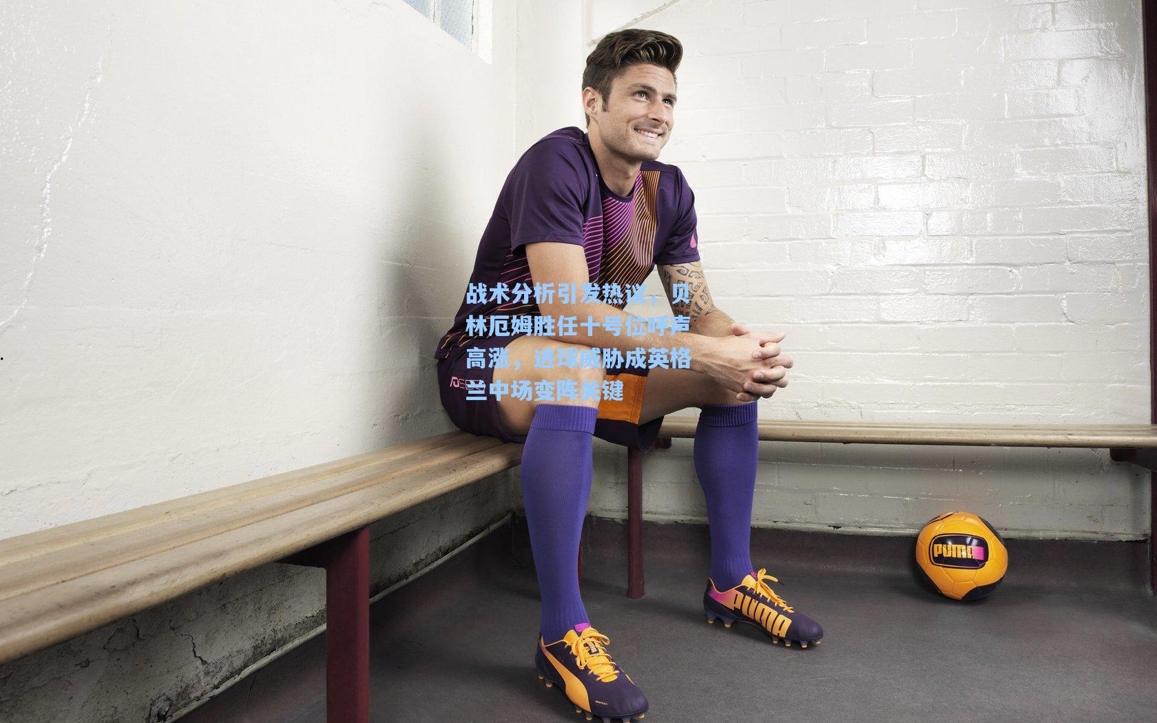 战术分析引发热议，贝林厄姆胜任十号位呼声高涨，进球威胁成英格兰中场变阵关键