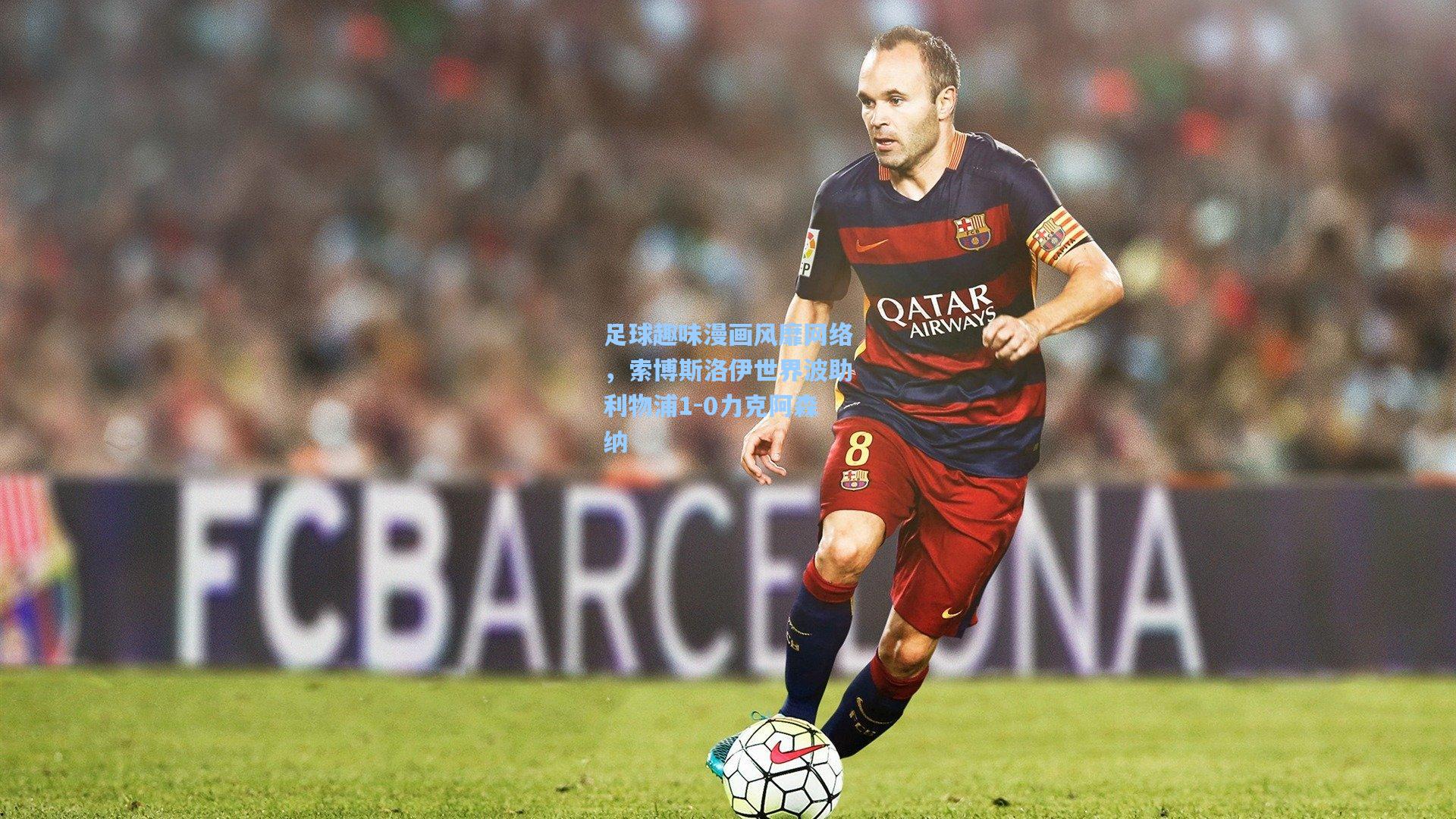 足球趣味漫画风靡网络，索博斯洛伊世界波助利物浦1-0力克阿森纳