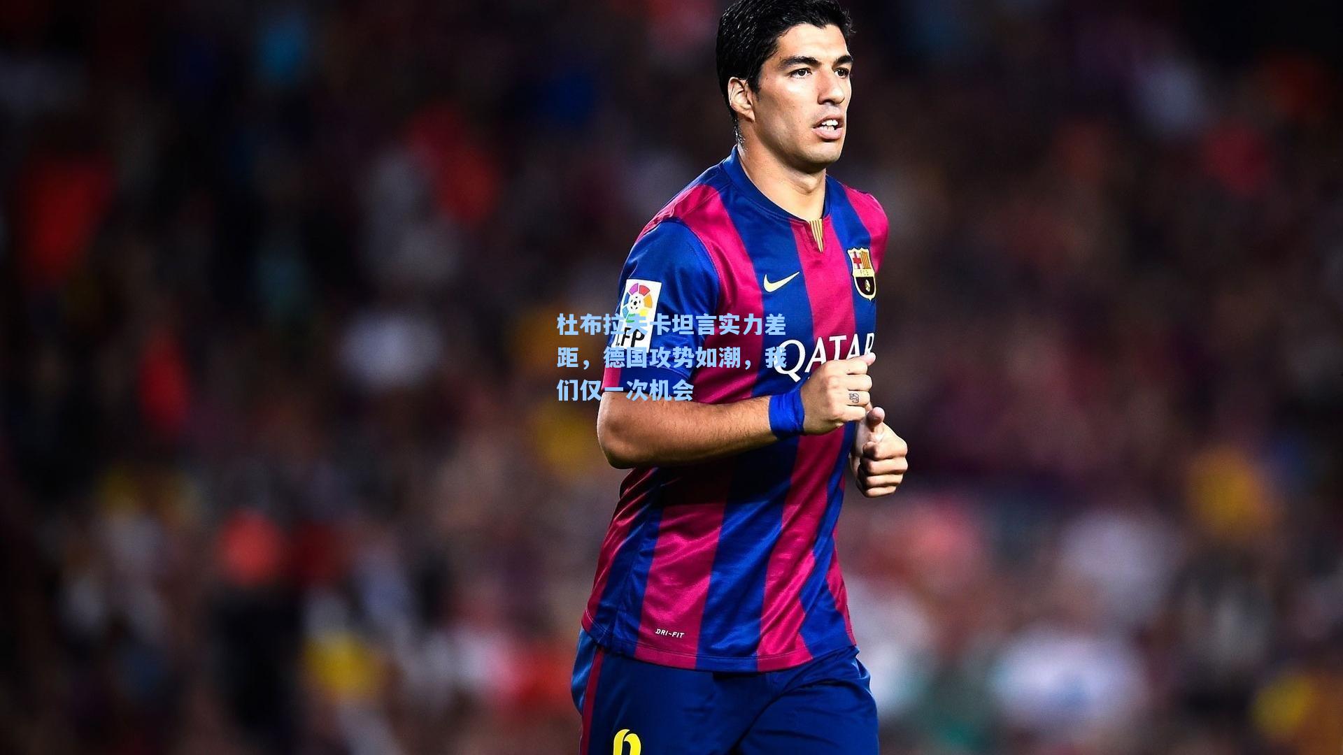 杜布拉夫卡坦言实力差距，德国攻势如潮，我们仅一次机会